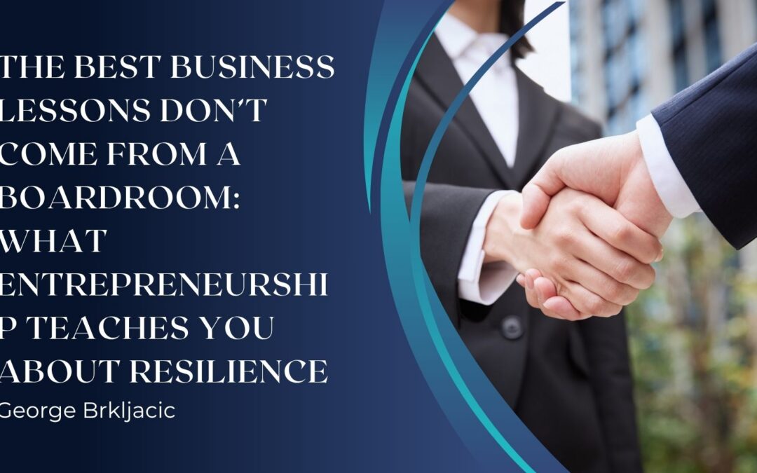 The Best Business Lessons Don’t Come From a Boardroom: What Entrepreneurship Teaches You About Resilience
